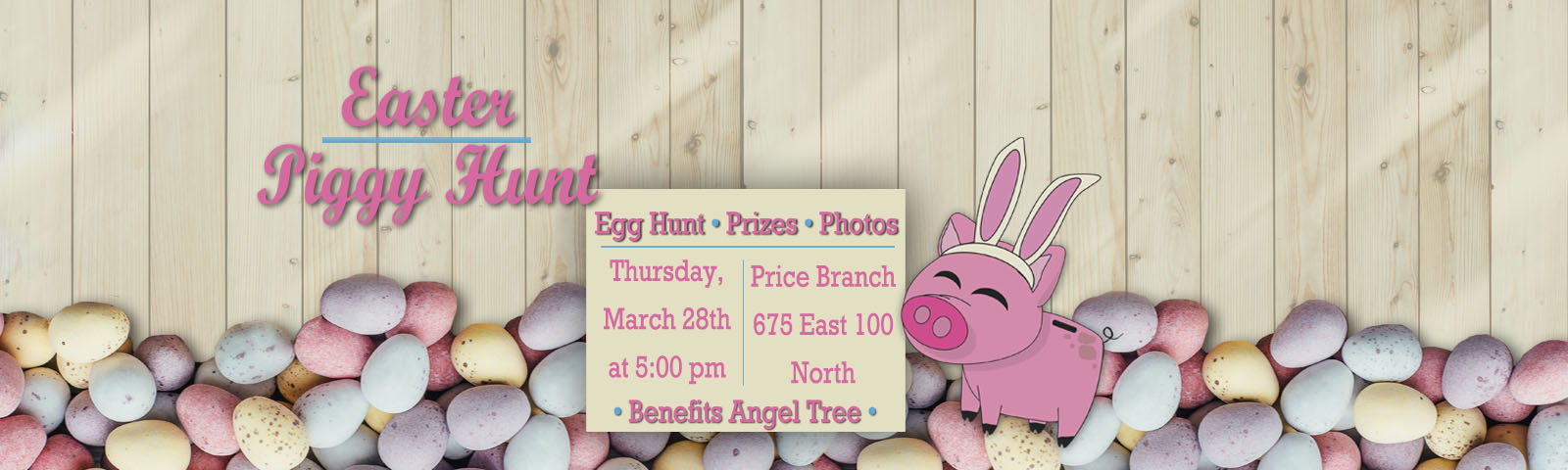 Easter Piggy Hunt. Enjoy an egg hunt, prizes and photos on Thursday, March 28th at 5pm at our Price Branch. The event benefits our Angel Tree.
