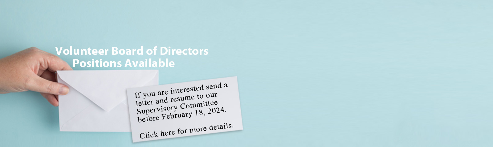 Volunteer board of directors positions available. If you are interested send a letter and resume to our Supervisory Committee before February 18, 2024. Click here for more details.